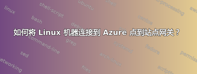 如何将 Linux 机器连接到 Azure 点到站点网关？