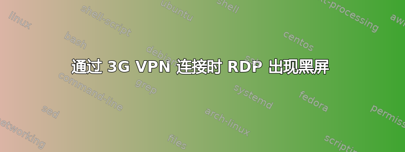 通过 3G VPN 连接时 RDP 出现黑屏