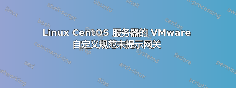 Linux CentOS 服务器的 VMware 自定义规范未提示网关