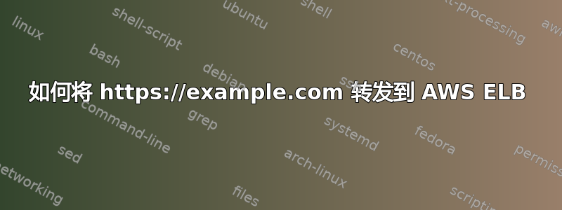 如何将 https://example.com 转发到 AWS ELB