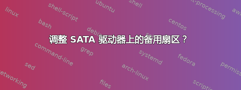 调整 SATA 驱动器上的备用扇区？