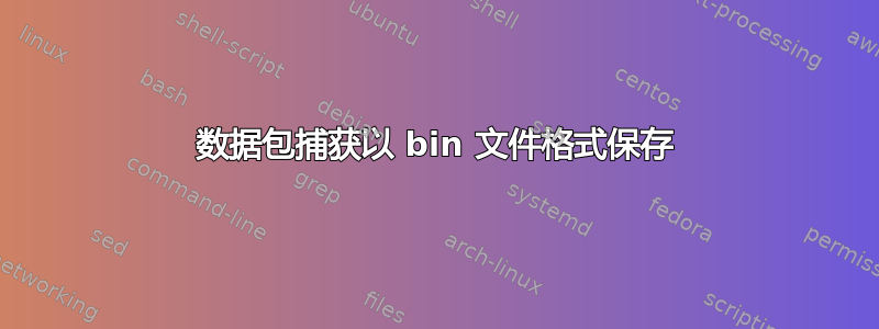 数据包捕获以 bin 文件格式保存