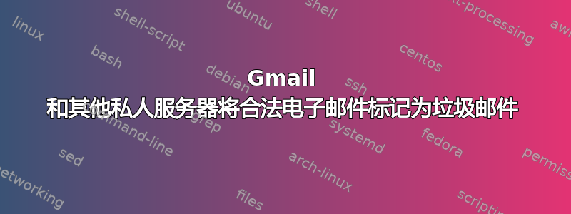 Gmail 和其他私人服务器将合法电子邮件标记为垃圾邮件