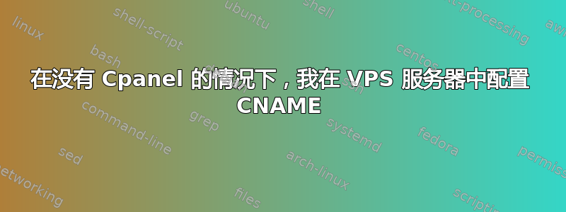 在没有 Cpanel 的情况下，我在 VPS 服务器中配置 CNAME