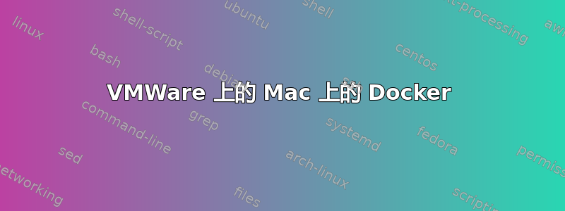 VMWare 上的 Mac 上的 Docker