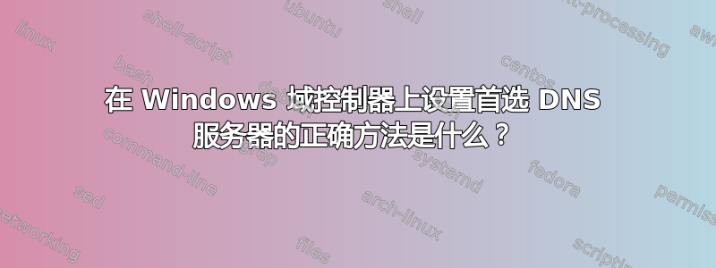 在 Windows 域控制器上设置首选 DNS 服务器的正确方法是什么？