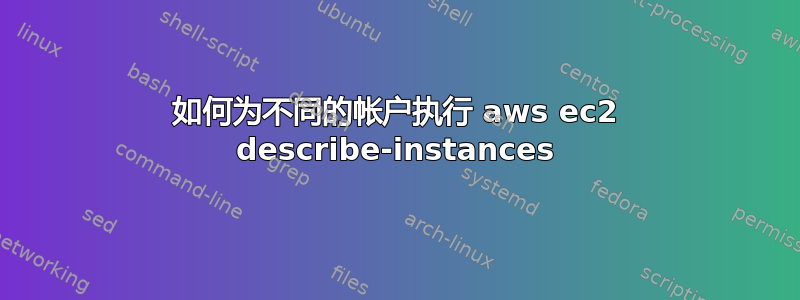 如何为不同的帐户执行 aws ec2 describe-instances