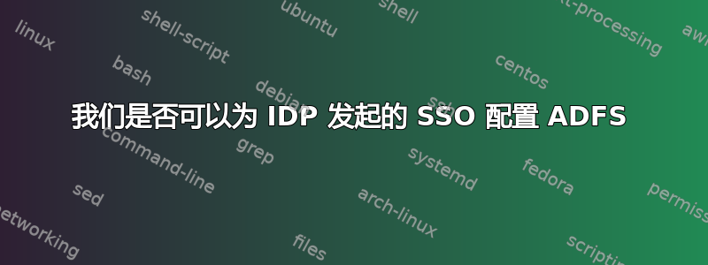 我们是否可以为 IDP 发起的 SSO 配置 ADFS