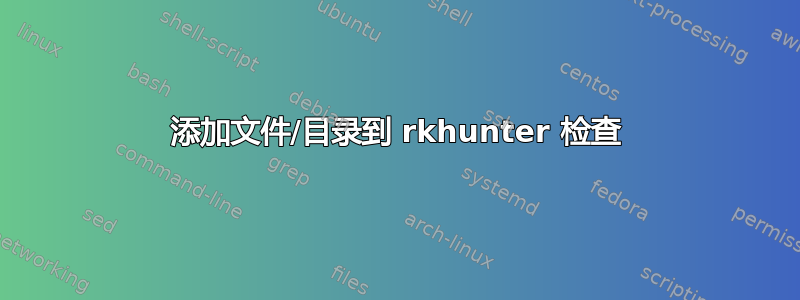 添加文件/目录到 rkhunter 检查