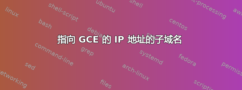 指向 GCE 的 IP 地址的子域名