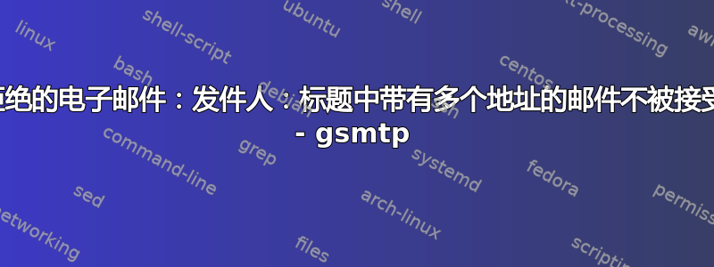 拒绝的电子邮件：发件人：标题中带有多个地址的邮件不被接受 - gsmtp