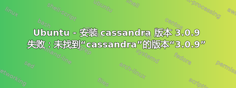 Ubuntu - 安装 cassandra 版本 3.0.9 失败：未找到“cassandra”的版本“3.0.9”