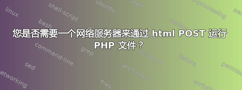 您是否需要一个网络服务器来通过 html POST 运行 PHP 文件？