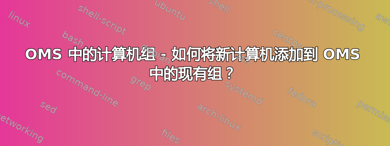 OMS 中的计算机组 - 如何将新计算机添加到 OMS 中的现有组？