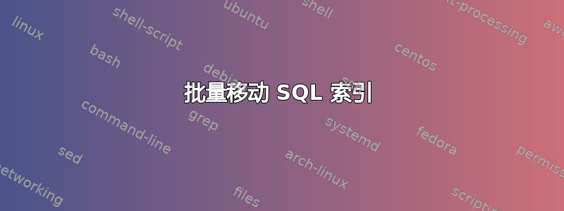 批量移动 SQL 索引