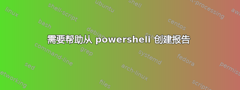 需要帮助从 powershell 创建报告