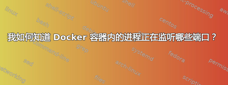 我如何知道 Docker 容器内的进程正在监听哪些端口？