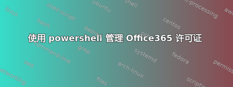 使用 powershell 管理 Office365 许可证