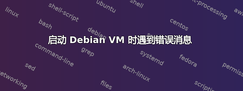 启动 Debian VM 时遇到错误消息