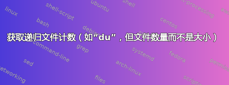 获取递归文件计数（如“du”，但文件数量而不是大小）