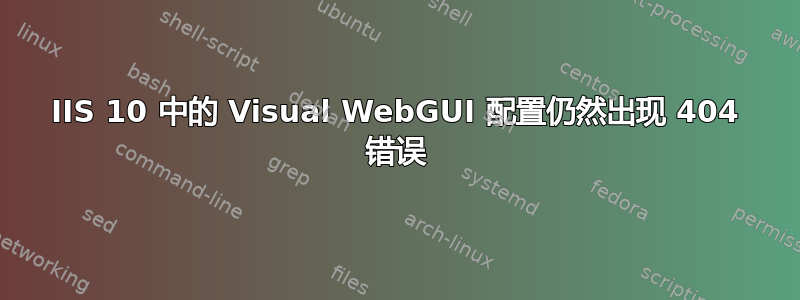 IIS 10 中的 Visual WebGUI 配置仍然出现 404 错误