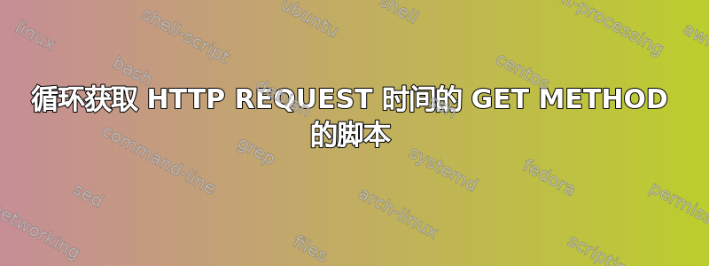 循环获取 HTTP REQUEST 时间的 GET METHOD 的脚本