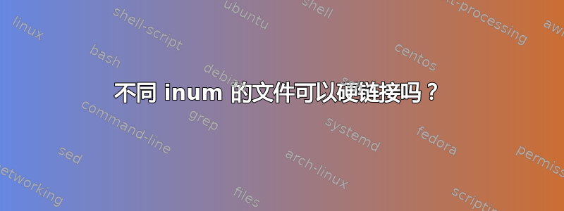 不同 inum 的文件可以硬链接吗？