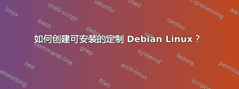 如何创建可安装的定制 Debian Linux？