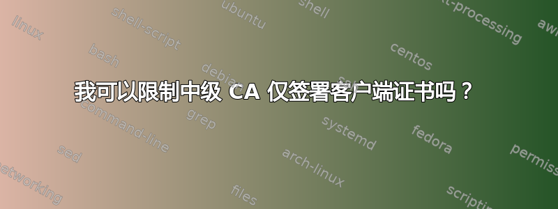 我可以限制中级 CA 仅签署客户端证书吗？