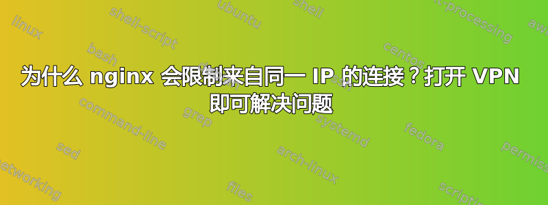 为什么 nginx 会限制来自同一 IP 的连接？打开 VPN 即可解决问题