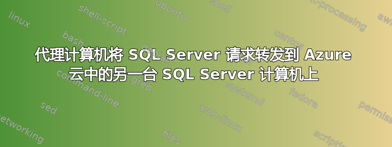 代理计算机将 SQL Server 请求转发到 Azure 云中的另一台 SQL Server 计算机上