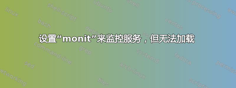 设置“monit”来监控服务，但无法加载