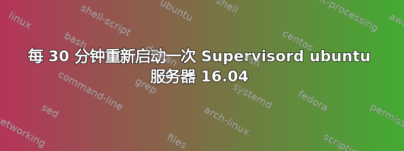 每 30 分钟重新启动一次 Supervisord ubuntu 服务器 16.04