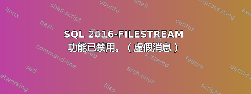 SQL 2016-FILESTREAM 功能已禁用。（虚假消息）