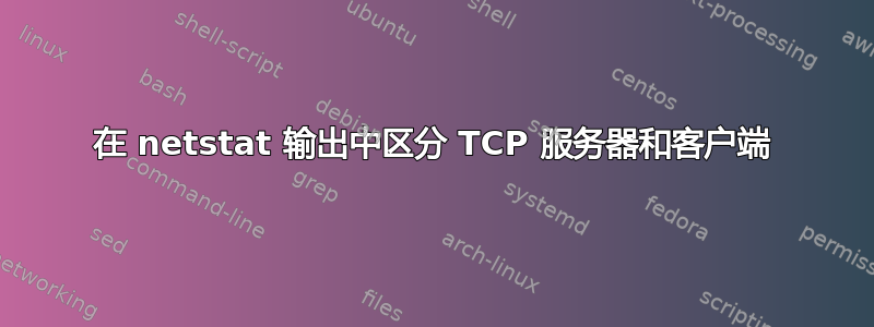 在 netstat 输出中区分 TCP 服务器和客户端