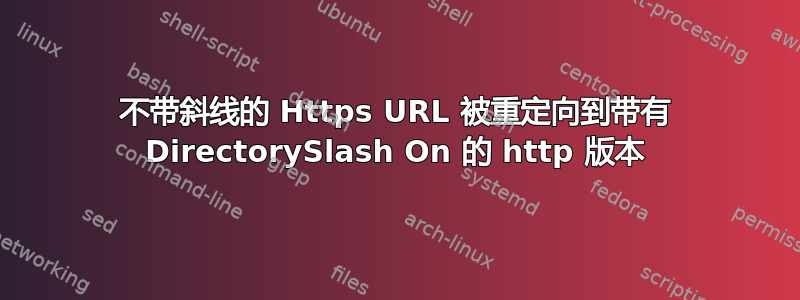 不带斜线的 Https URL 被重定向到带有 DirectorySlash On 的 http 版本