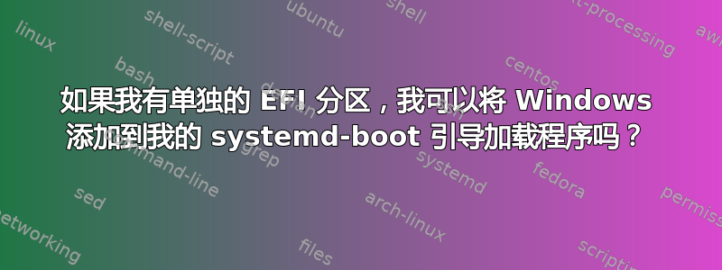 如果我有单独的 EFI 分区，我可以将 Windows 添加到我的 systemd-boot 引导加载程序吗？