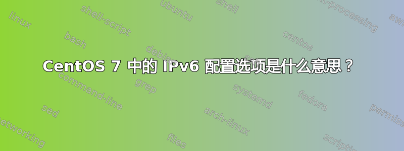 CentOS 7 中的 IPv6 配置选项是什么意思？