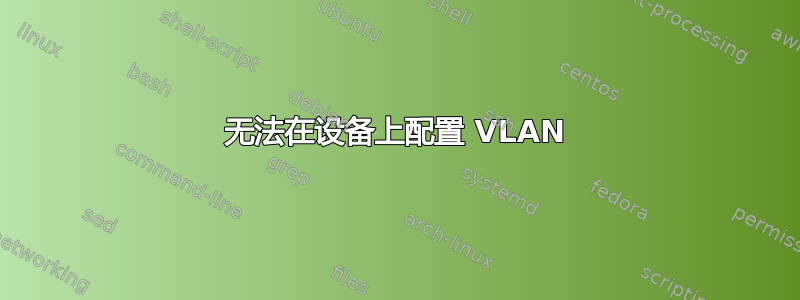 无法在设备上配置 VLAN