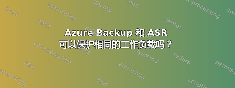 Azure Backup 和 ASR 可以保护相同的工作负载吗？