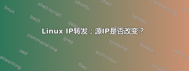 Linux IP转发；源IP是否改变？