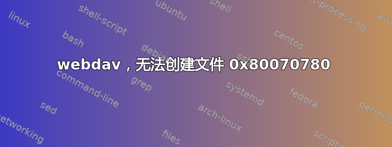 webdav，无法创建文件 0x80070780