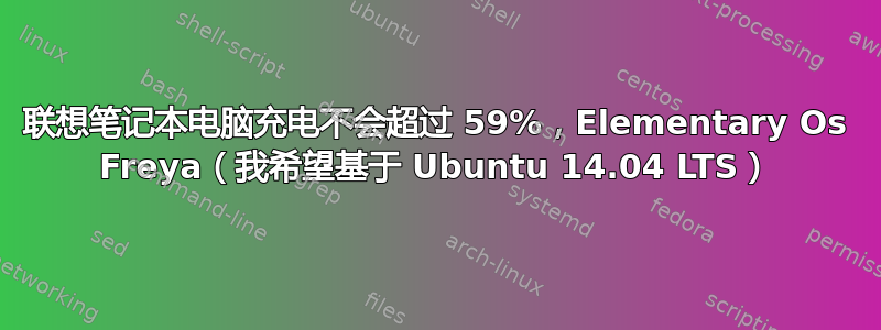 联想笔记本电脑充电不会超过 59%，Elementary Os Freya（我希望基于 Ubuntu 14.04 LTS）