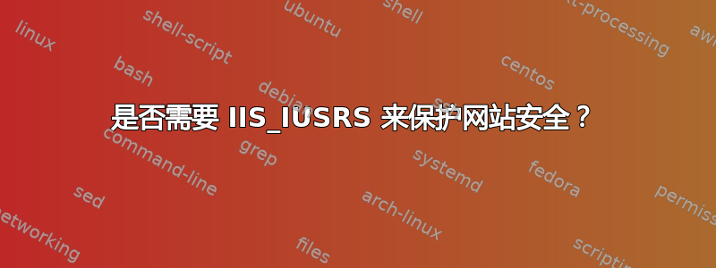 是否需要 IIS_IUSRS 来保护网站安全？