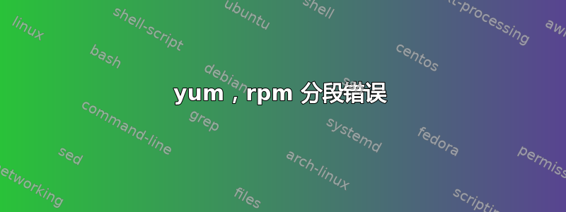 yum，rpm 分段错误