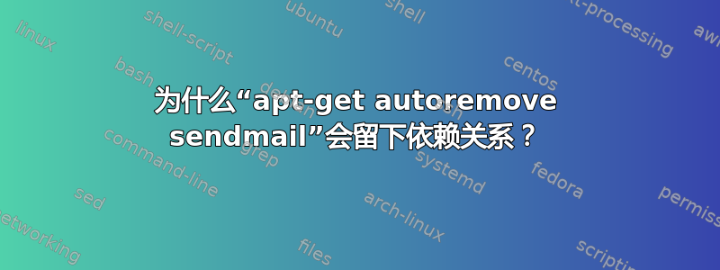 为什么“apt-get autoremove sendmail”会留下依赖关系？