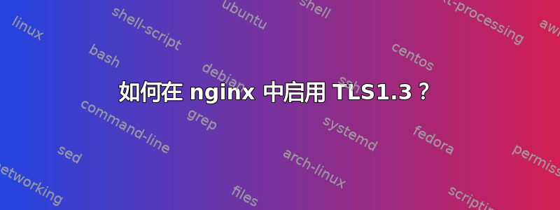 如何在 nginx 中启用 TLS1.3？