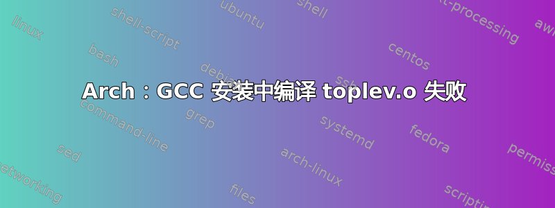 Arch：GCC 安装中编译 toplev.o 失败