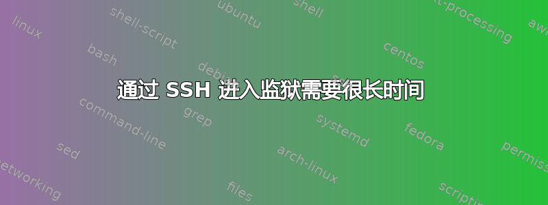 通过 SSH 进入监狱需要很长时间