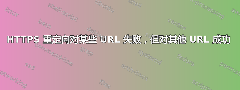 HTTPS 重定向对某些 URL 失败，但对其他 URL 成功